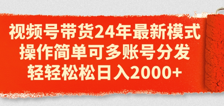 视频号带货24年最新模式，操作简单可多账号分发，轻轻松松日入2k-创客聚集地
