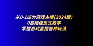 从0-1成为游戏主播(2024版):0基础傻瓜式教学,掌握游戏直播各种玩法-创客聚集地