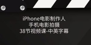 iPhone电影制作人-手机电影拍摄-38节视频课-中英字幕-创客聚集地