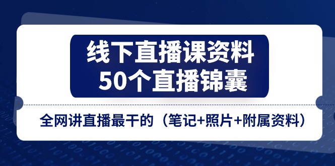 线下直播课资料、50个-直播锦囊，全网讲直播最干的（笔记+照片+附属资料）-创客聚集地