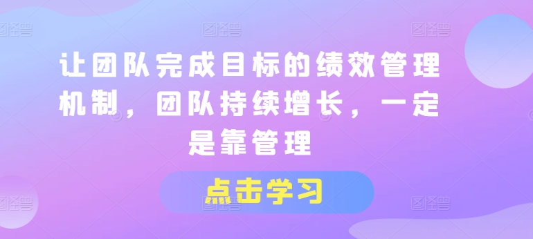 让团队完成目标的绩效管理机制，团队持续增长，一定是靠管理-创客聚集地