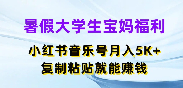 暑假大学生宝妈福利，小红书音乐号月入5000+，复制粘贴就能赚钱-创客聚集地