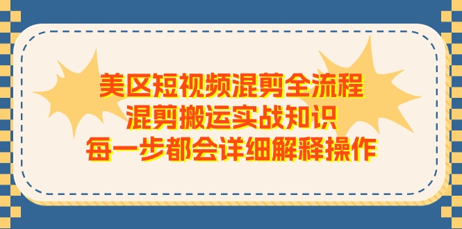 美区短视频混剪全流程，混剪搬运实战知识，每一步都会详细解释操作-创客聚集地