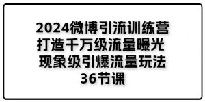 2024微博引流训练营「打造千万级流量曝光 现象级引爆流量玩法」36节课-创客聚集地