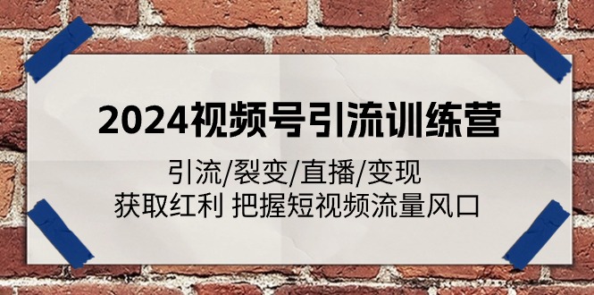 2024视频号引流训练营：引流/裂变/直播/变现 获取红利 把握短视频流量风口-创客聚集地