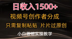 日收入1500+，视频号创作者分成，只需复制粘贴，片片过原创，小白也可…-创客聚集地