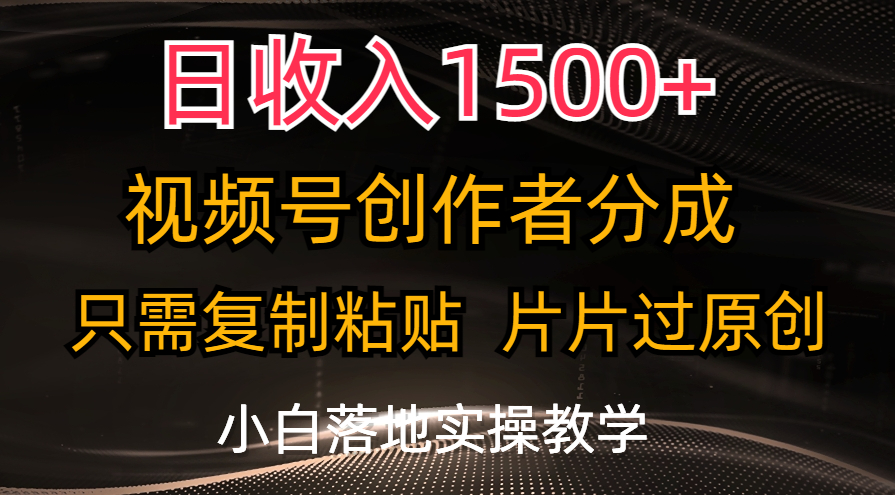日收入1500+，视频号创作者分成，只需复制粘贴，片片过原创，小白也可…-创客聚集地