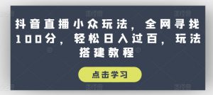 抖音直播小众玩法，全网寻找100分，轻松日入过百，玩法搭建教程-创客聚集地