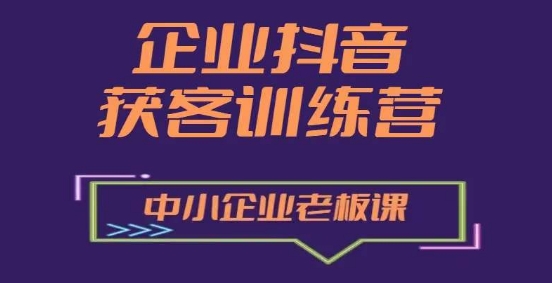 企业抖音营销获客增长训练营，中小企业老板必修课-创客聚集地
