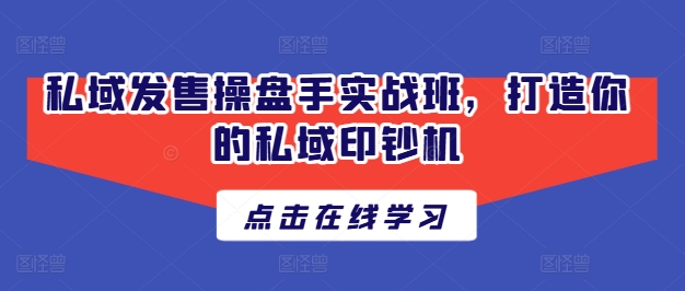 私域发售操盘手实战班，打造你的私域印钞机-创客聚集地