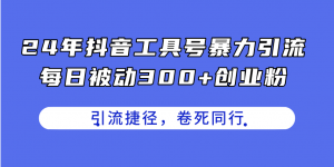 24年抖音工具号暴力引流，每日被动300+创业粉，创业粉捷径，卷死同行-创客聚集地