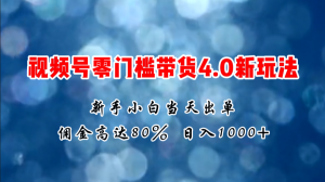 微信视频号零门槛带货4.0新玩法，新手小白当天见收益，日入1000+-创客聚集地