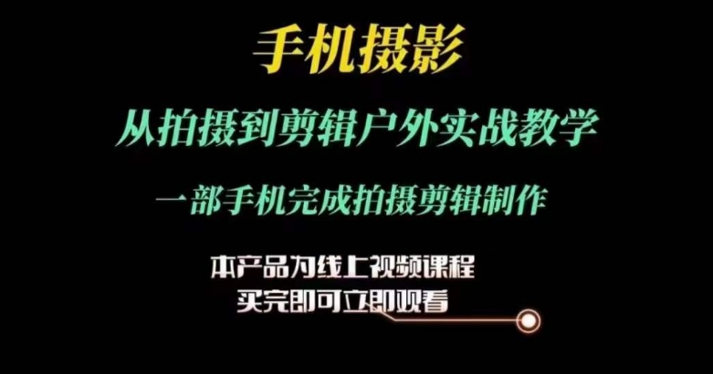 运镜剪辑实操课，手机摄影从拍摄到剪辑户外实战教学，一部手机完成拍摄剪辑制作-创客聚集地