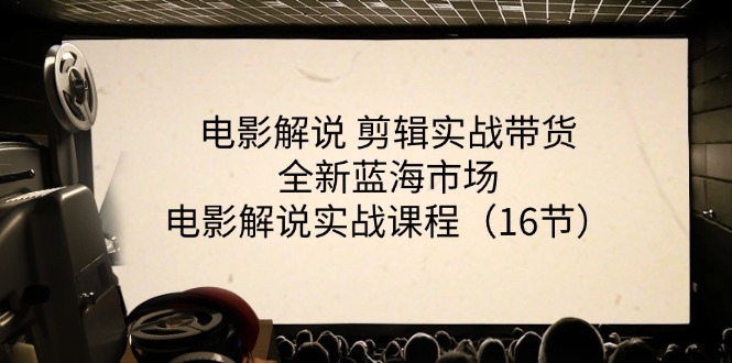 电影解说 剪辑实战带货全新蓝海市场，电影解说实战课程（16节）-创客聚集地
