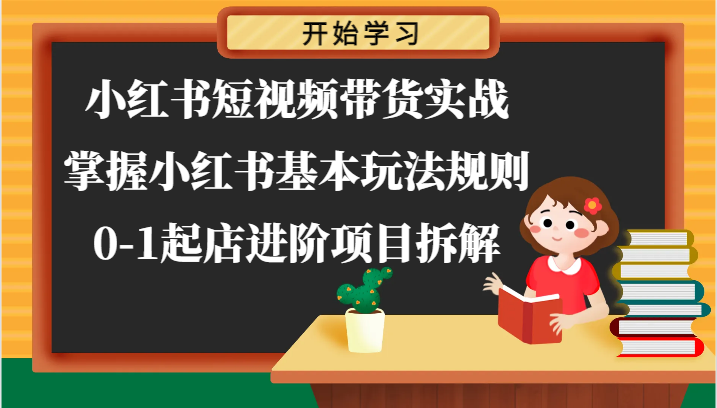 小红书短视频带货实战-掌握小红书基本玩法规则，0-1起店进阶项目拆解-创客聚集地