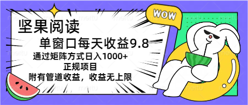 坚果阅读单窗口每天收益9.8通过矩阵方式日入1000+正规项目附有管道收益…-创客聚集地