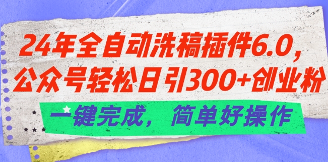 24年全自动洗稿插件6.0.公众号轻松日引300+创业粉，一键完成，简单好操作-创客聚集地