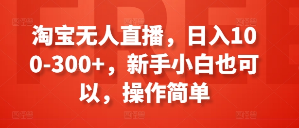 淘宝无人直播，日入100-300+，新手小白也可以，操作简单-创客聚集地