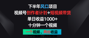 下半年风口项目，视频号创作者计划+视频带货，单日收益1000+，一个视频两份收益-创客聚集地