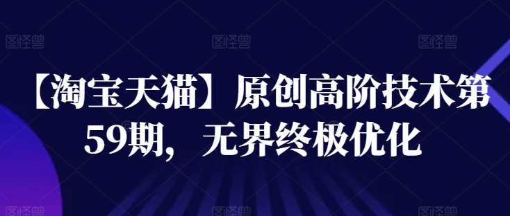 【淘宝天猫】原创高阶技术第59期，无界终极优化-创客聚集地