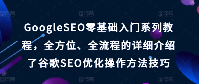 GoogleSEO零基础入门系列教程，全方位、全流程的详细介绍了谷歌SEO优化操作方法技巧-创客聚集地