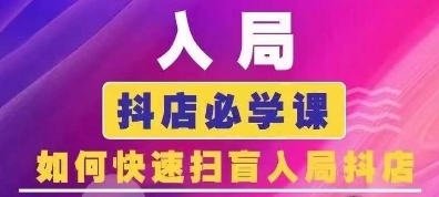 抖音商城运营课程(更新24年6月)，入局抖店必学课， 如何快速扫盲入局抖店-创客聚集地