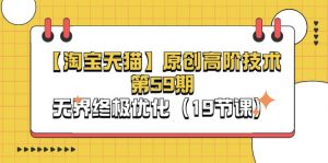 【淘宝&天猫】原创高阶技术第59期，无界终极优化（19节课）-创客聚集地