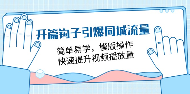 开篇 钩子引爆同城流量，简单易学，模版操作，快速提升视频播放量-18节课-创客聚集地