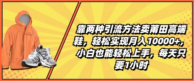 靠两种引流方法卖莆田高端鞋，轻松实现月入1W+，小白也能轻松上手，每天只要1小时-创客聚集地