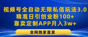 视频号全自动无限私信玩法3.0，精准日引创业粉100+，靠卖定制APP月入3w+-创客聚集地