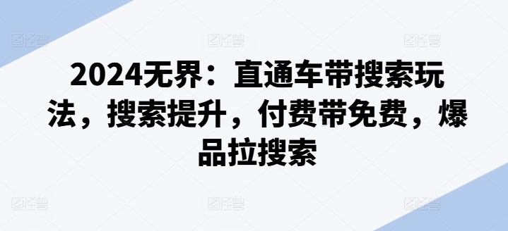 2024无界：直通车带搜索玩法，搜索提升，付费带免费，爆品拉搜索-创客聚集地