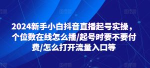 2024新手小白抖音直播起号实操，个位数在线怎么播/起号时要不要付费/怎么打开流量入口等-创客聚集地