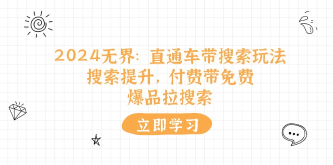 2024无界：直通车 带搜索玩法，搜索提升，付费带免费，爆品拉搜索-创客聚集地