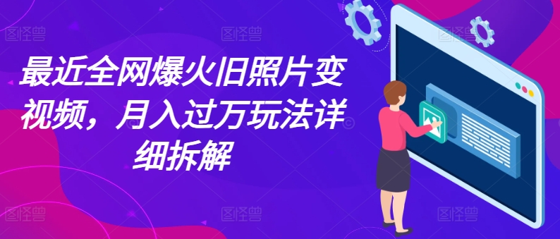 最近全网爆火旧照片变视频，月入过万玩法详细拆解-创客聚集地