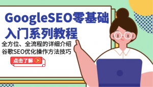 GoogleSEO零基础入门系列教程-全方位、全流程的详细介绍谷歌SEO优化操作方法技巧-创客聚集地