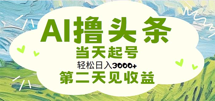 AI撸头条，轻松日入3000+无脑操作，当天起号，第二天见收益-创客聚集地