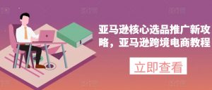 亚马逊核心选品推广新攻略,亚马逊跨境电商教程-创客聚集地