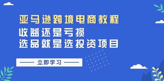 亚马逊跨境电商教程：收益还是亏损！选品就是选投资项目-创客聚集地