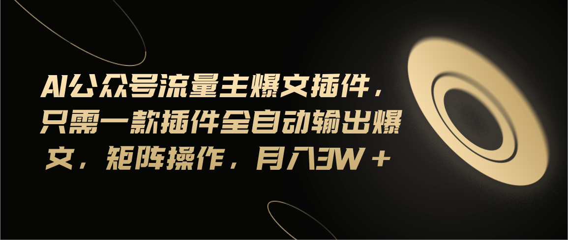 Ai公众号流量主爆文插件，只需一款插件全自动输出爆文，矩阵操作，月入3w+-创客聚集地
