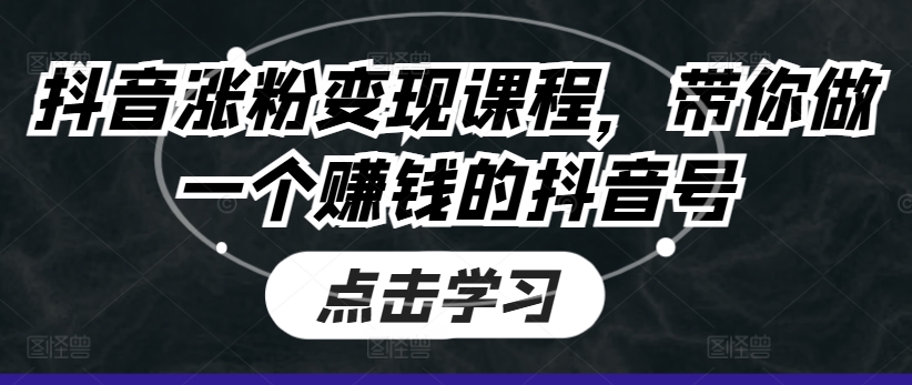 抖音涨粉变现课程，带你做一个赚钱的抖音号-创客聚集地