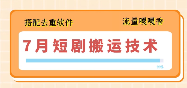 7月最新短剧搬运技术，搭配去重软件操作-创客聚集地