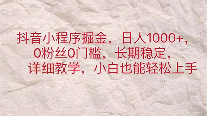 抖音小程序掘金，日人1000+，0粉丝0门槛，长期稳定，小白也能轻松上手-创客聚集地