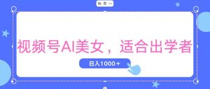 视频号AI美女，当天观察收益的增长，适合初学者，无脑操作，轻松实现日…-创客聚集地