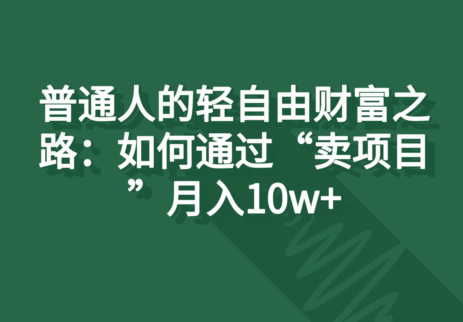 普通人的轻自由财富之路：如何通过“卖项目”月入10w+-创客聚集地