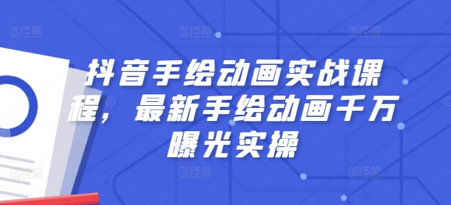 抖音手绘动画实战课程，最新手绘动画千万曝光实操-创客聚集地