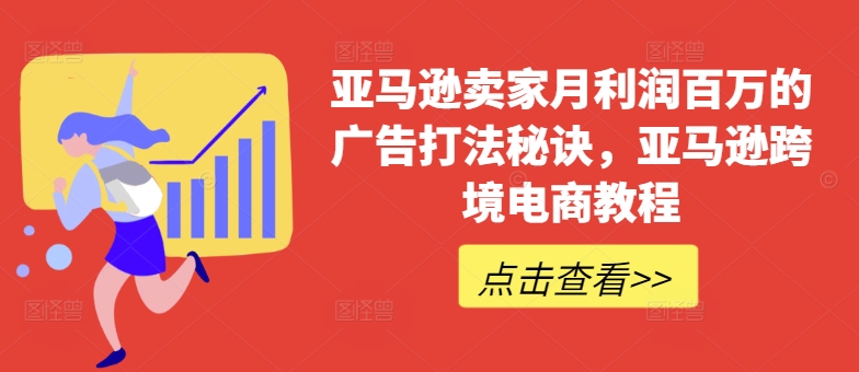 亚马逊卖家月利润百万的广告打法秘诀，亚马逊跨境电商教程-创客聚集地