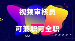 可全职可兼职 纯绿色合法合规视频审核员  日赚100-无上限-创客聚集地