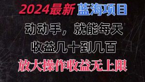 有手就行的2024全新蓝海项目，每天1小时收益几十到几百，可放大操作收…-创客聚集地