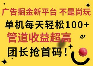 广告掘金新平台，不是尚玩！有空刷刷，每天轻松100+，团长抢首码-创客聚集地