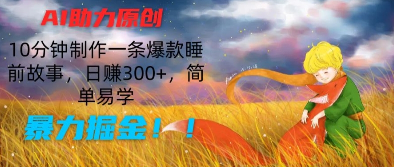 AI助力原创：10分钟制作一条爆款睡前故事，日赚300+，简单易学，暴力掘金-创客聚集地